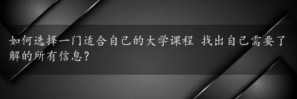 如何选择一门适合自己的大学课程 找出自己需要了解的所有信息？