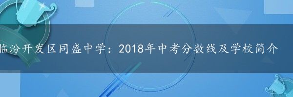 临汾开发区同盛中学：2018年中考分数线及学校简介