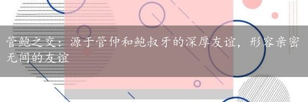 管鲍之交：源于管仲和鲍叔牙的深厚友谊，形容亲密无间的友谊