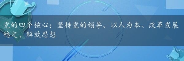 党的四个核心：坚持党的领导、以人为本、改革发展稳定、解放思想