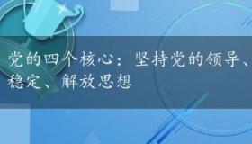 党的四个核心：坚持党的领导、以人为本、改革发展稳定、解放思想