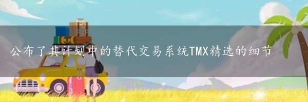 公布了其计划中的替代交易系统TMX精选的细节