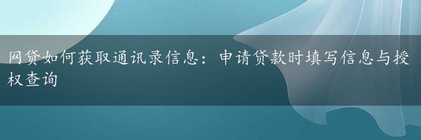 网贷如何获取通讯录信息：申请贷款时填写信息与授权查询