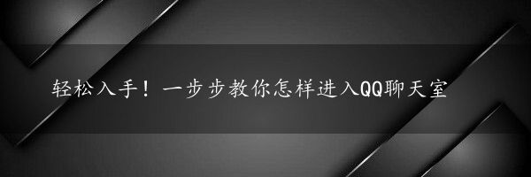 轻松入手！一步步教你怎样进入QQ聊天室