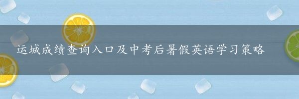 运城成绩查询入口及中考后暑假英语学习策略