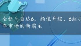 全新马自达6，颜值升级、6缸引擎强势来袭，中级轿车市场的新霸主