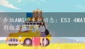 奔驰AMG轿车新动态：E53 4MATIC+与C63轿跑暗夜特别版震撼上市