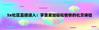 黄瓜生活社区：一个充满活力的社交平台，让你的生活更加精彩