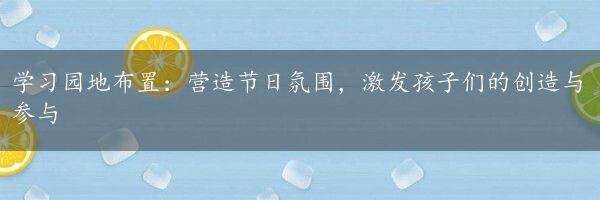 学习园地布置：营造节日氛围，激发孩子们的创造与参与