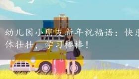 幼儿园小朋友新年祝福语：快乐成长，聪明伶俐，身体壮壮，学习棒棒！