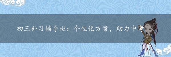 初三补习辅导班：个性化方案，助力中考