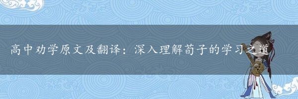 高中劝学原文及翻译：深入理解荀子的学习之道