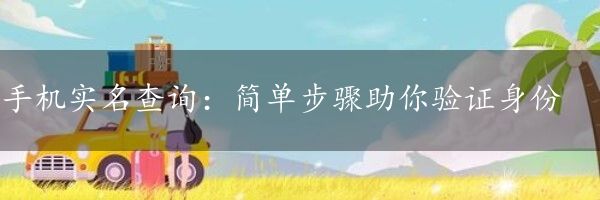 手机实名查询：简单步骤助你验证身份