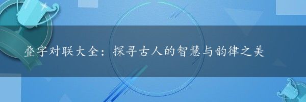 叠字对联大全：探寻古人的智慧与韵律之美