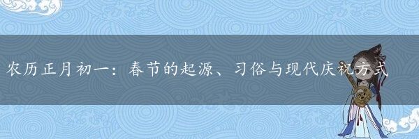 农历正月初一：春节的起源、习俗与现代庆祝方式