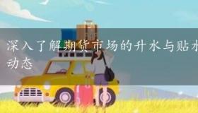 深入了解期货市场的升水与贴水：价差的奥秘与市场动态