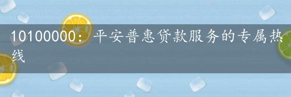 10100000：平安普惠贷款服务的专属热线