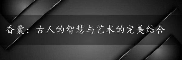 香囊：古人的智慧与艺术的完美结合