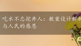 吃水不忘挖井人：教案设计解析，感悟毛主席的伟大与人民的感恩