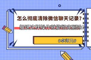 怎样删除聊天记录：微信聊天记录删除指南