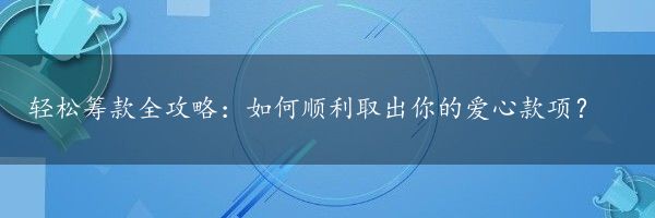 轻松筹款全攻略：如何顺利取出你的爱心款项？