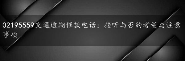 02195559交通逾期催款电话：接听与否的考量与注意事项