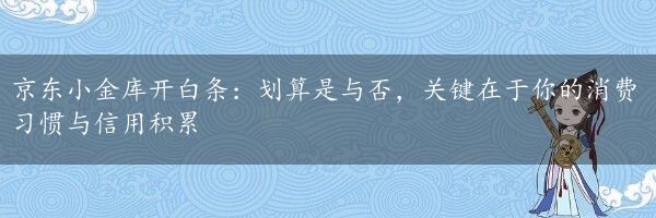 京东小金库开白条：划算是与否，关键在于你的消费习惯与信用积累