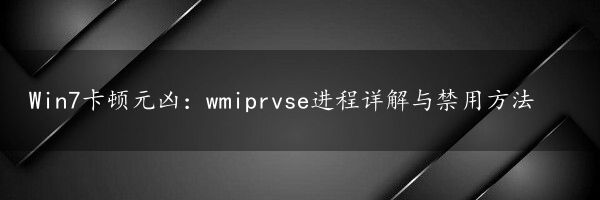 Win7卡顿元凶：wmiprvse进程详解与禁用方法