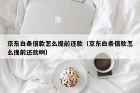 白条分期可以提前还款吗？京东白条的分期还款策略与注意事项