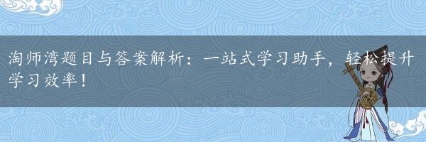 淘师湾题目与答案解析：一站式学习助手，轻松提升学习效率！