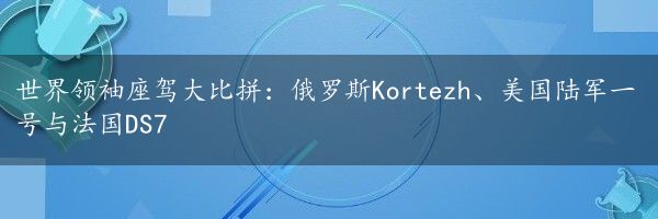 世界领袖座驾大比拼：俄罗斯Kortezh、美国陆军一号与法国DS7