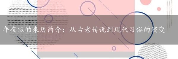 年夜饭的来历简介：从古老传说到现代习俗的演变