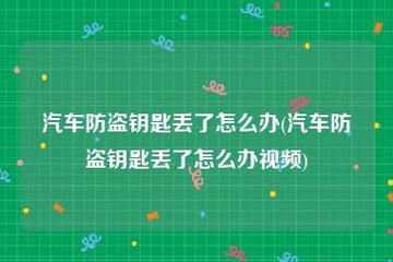 汽车钥匙丢了怎么办？采取正确的防盗措施保护车辆安全