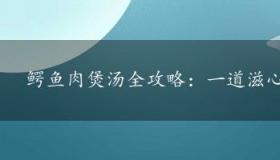 鳄鱼肉煲汤全攻略：一道滋心润肺的美味佳肴