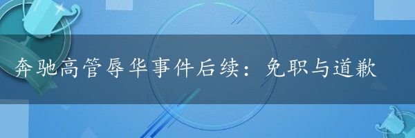 奔驰高管辱华事件后续：免职与道歉