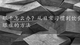 眼干怎么办？从日常习惯到饮食调整，全方位缓解干眼症的方法