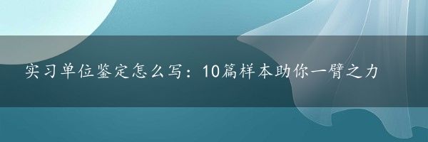 实习单位鉴定怎么写：10篇样本助你一臂之力