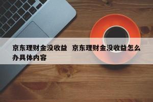 京东小金存：安全与收益并存，值得选择的理财产品