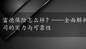 富德保险怎么样？——全面解析富德生命人寿保险公司的实力与可靠性