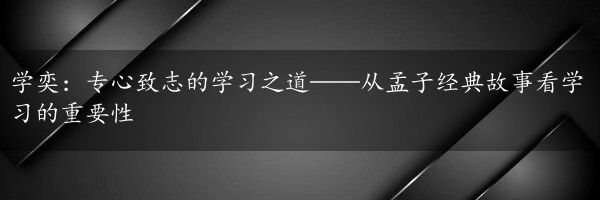 学奕：专心致志的学习之道——从孟子经典故事看学习的重要性