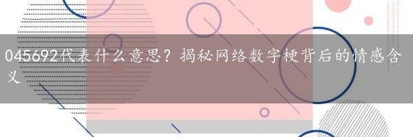 045692代表什么意思？揭秘网络数字梗背后的情感含义