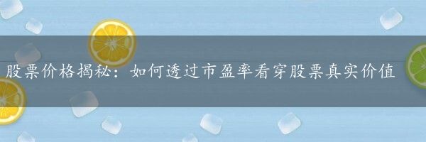 股票价格揭秘：如何透过市盈率看穿股票真实价值