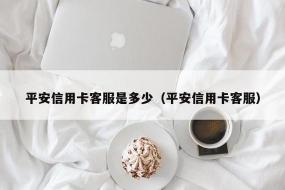 平安信用卡电话：服务热线与人工客服指南