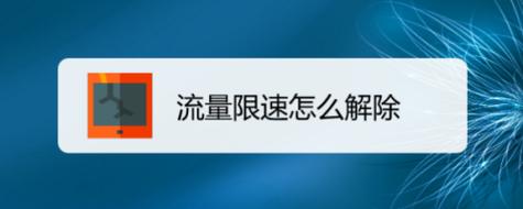 流量限速怎么解除？教你轻松解除手机流量限速，畅享上网新体验！