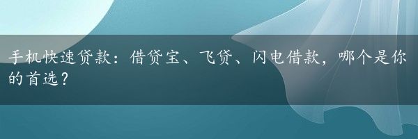 手机快速贷款：借贷宝、飞贷、闪电借款，哪个是你的首选？