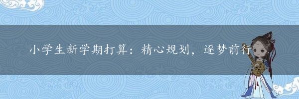 小学生新学期打算：精心规划，逐梦前行