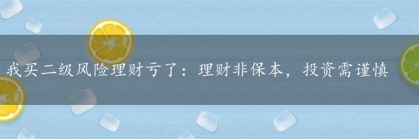 我买二级风险理财亏了：理财非保本，投资需谨慎