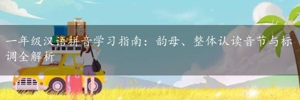 一年级汉语拼音学习指南：韵母、整体认读音节与标调全解析