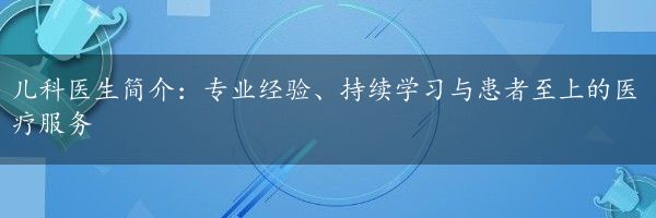 儿科医生简介：专业经验、持续学习与患者至上的医疗服务