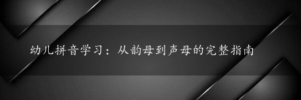 幼儿拼音学习：从韵母到声母的完整指南